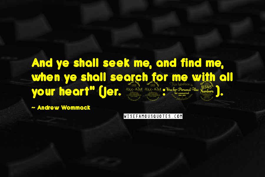 Andrew Wommack Quotes: And ye shall seek me, and find me, when ye shall search for me with all your heart" (Jer. 29:13).