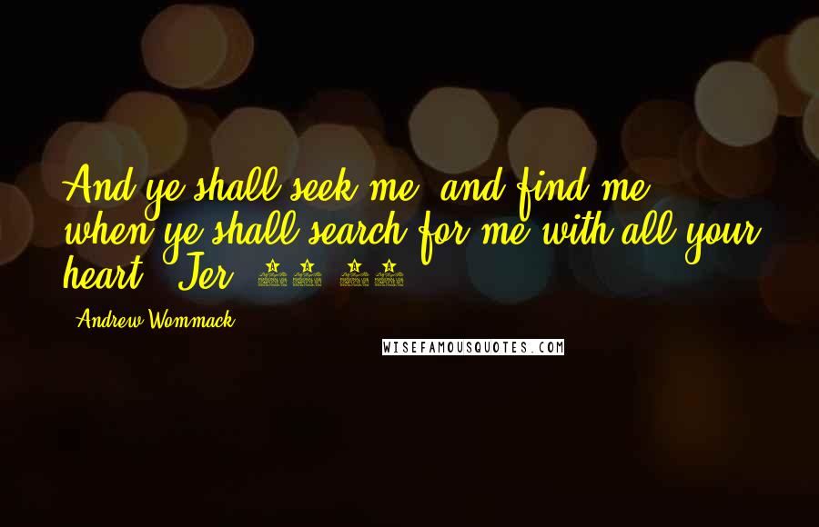 Andrew Wommack Quotes: And ye shall seek me, and find me, when ye shall search for me with all your heart" (Jer. 29:13).