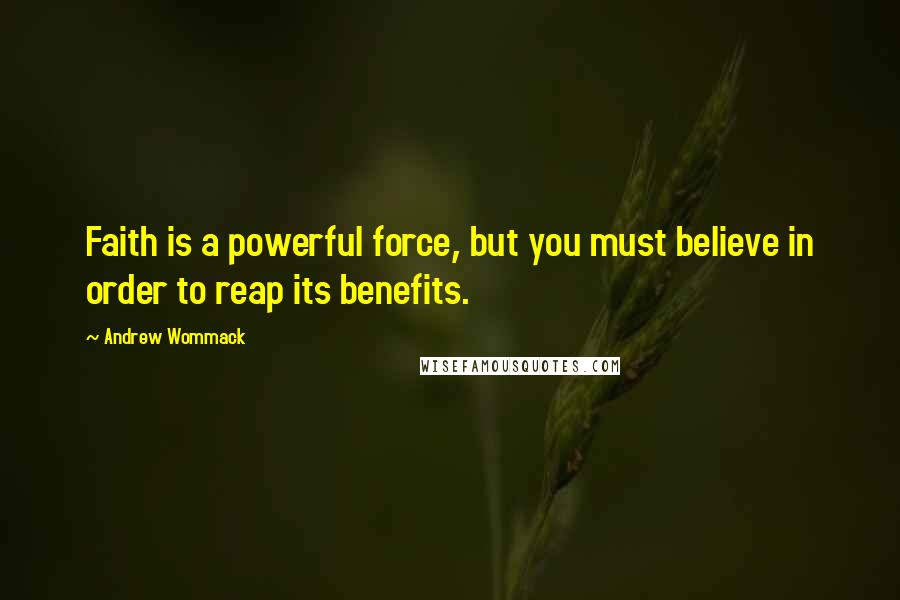 Andrew Wommack Quotes: Faith is a powerful force, but you must believe in order to reap its benefits.