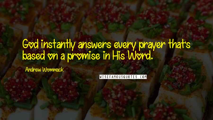 Andrew Wommack Quotes: God instantly answers every prayer that's based on a promise in His Word.