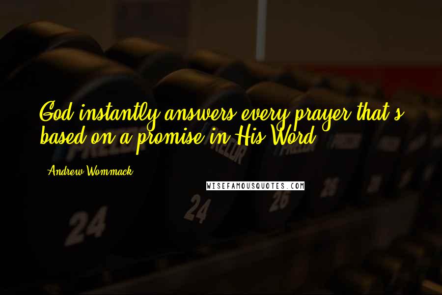 Andrew Wommack Quotes: God instantly answers every prayer that's based on a promise in His Word.