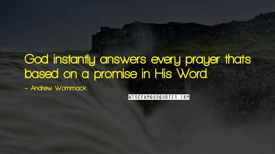 Andrew Wommack Quotes: God instantly answers every prayer that's based on a promise in His Word.