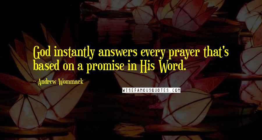 Andrew Wommack Quotes: God instantly answers every prayer that's based on a promise in His Word.