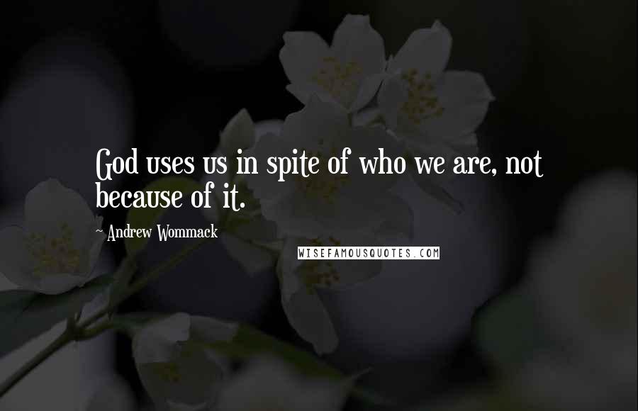 Andrew Wommack Quotes: God uses us in spite of who we are, not because of it.