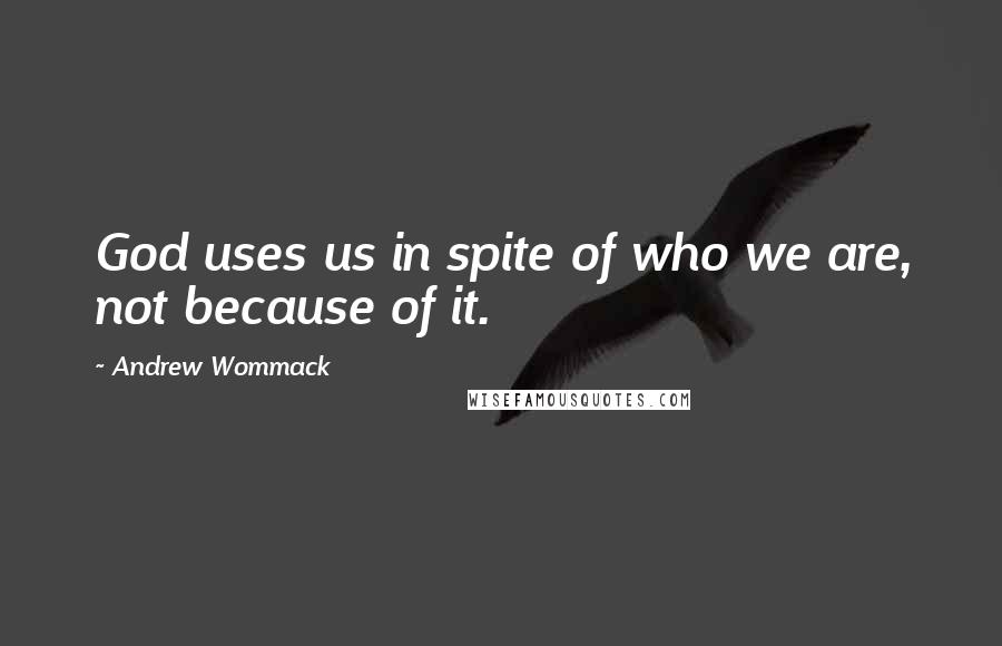 Andrew Wommack Quotes: God uses us in spite of who we are, not because of it.