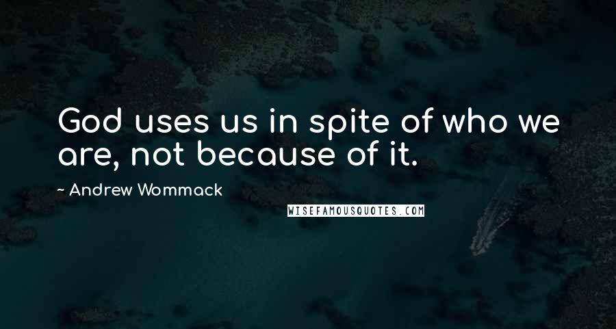Andrew Wommack Quotes: God uses us in spite of who we are, not because of it.