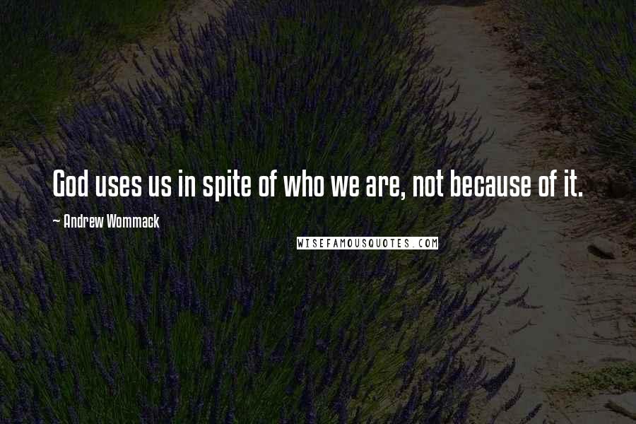 Andrew Wommack Quotes: God uses us in spite of who we are, not because of it.