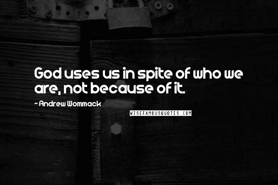 Andrew Wommack Quotes: God uses us in spite of who we are, not because of it.