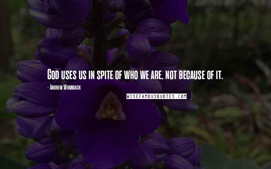 Andrew Wommack Quotes: God uses us in spite of who we are, not because of it.