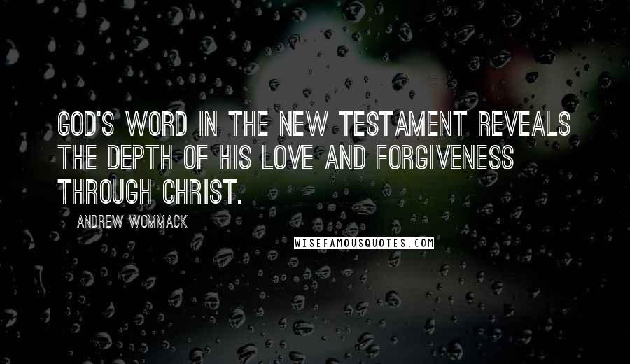 Andrew Wommack Quotes: God's Word in the New Testament reveals the depth of His love and forgiveness through Christ.