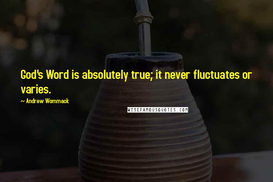 Andrew Wommack Quotes: God's Word is absolutely true; it never fluctuates or varies.