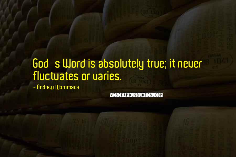 Andrew Wommack Quotes: God's Word is absolutely true; it never fluctuates or varies.