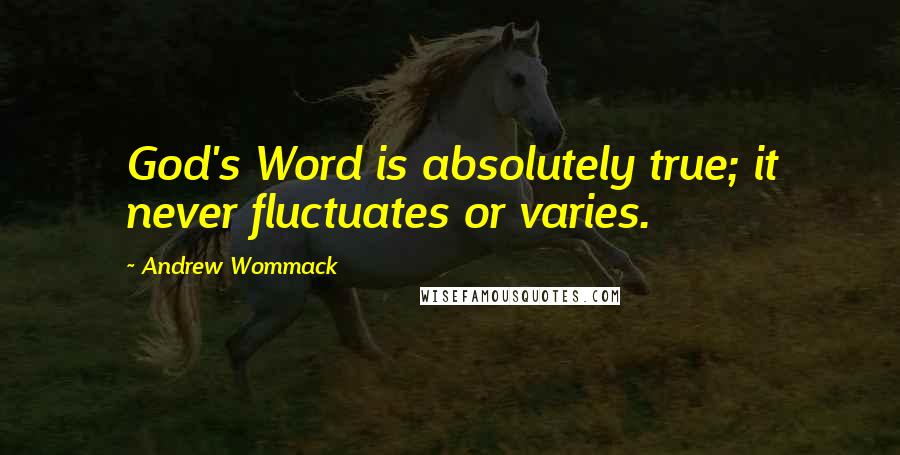 Andrew Wommack Quotes: God's Word is absolutely true; it never fluctuates or varies.