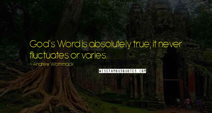 Andrew Wommack Quotes: God's Word is absolutely true; it never fluctuates or varies.