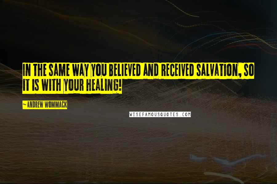 Andrew Wommack Quotes: In the same way you BELIEVED and RECEIVED salvation, so it is with your healing!