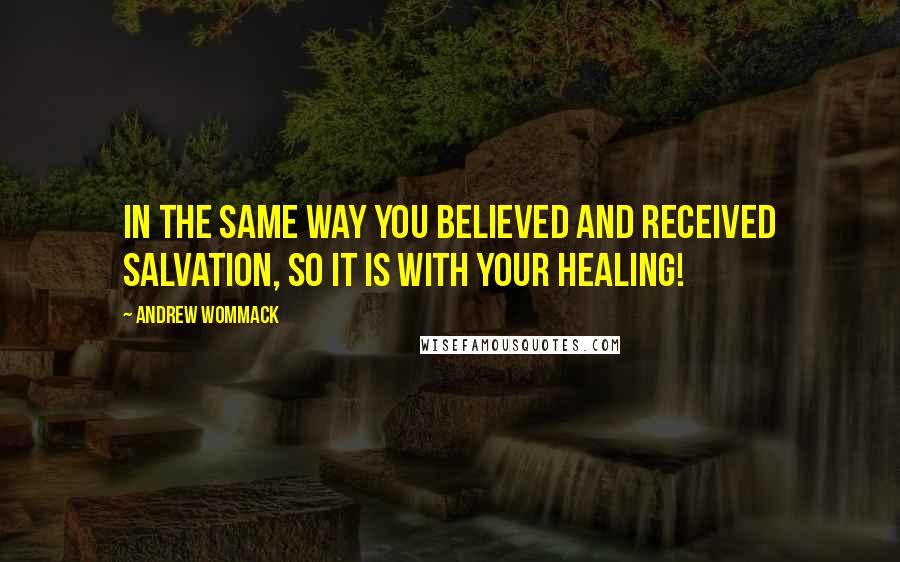 Andrew Wommack Quotes: In the same way you BELIEVED and RECEIVED salvation, so it is with your healing!