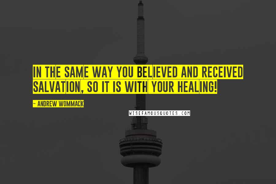 Andrew Wommack Quotes: In the same way you BELIEVED and RECEIVED salvation, so it is with your healing!