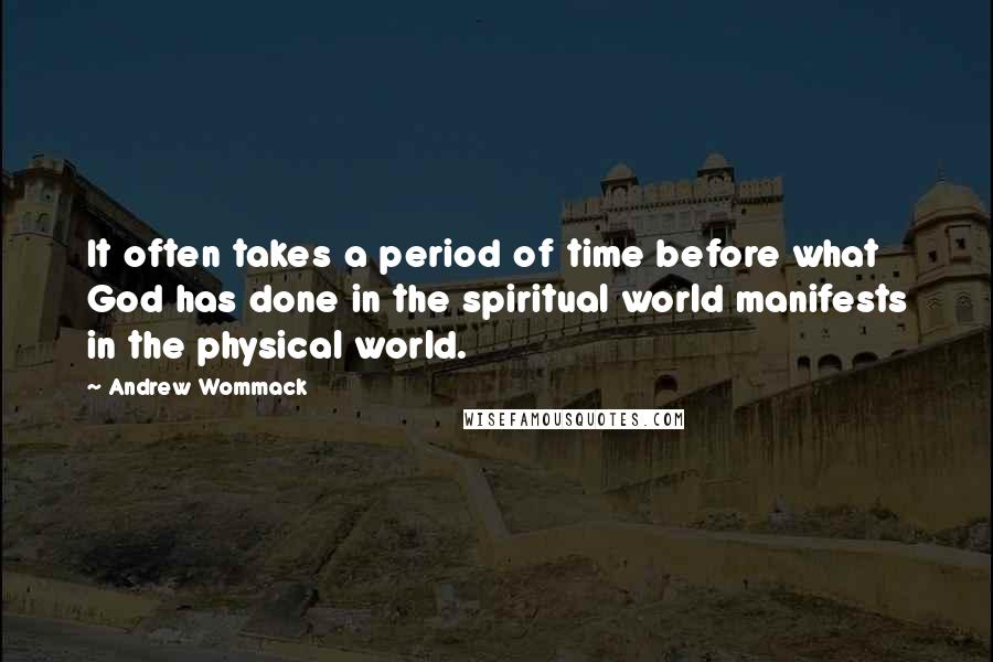 Andrew Wommack Quotes: It often takes a period of time before what God has done in the spiritual world manifests in the physical world.