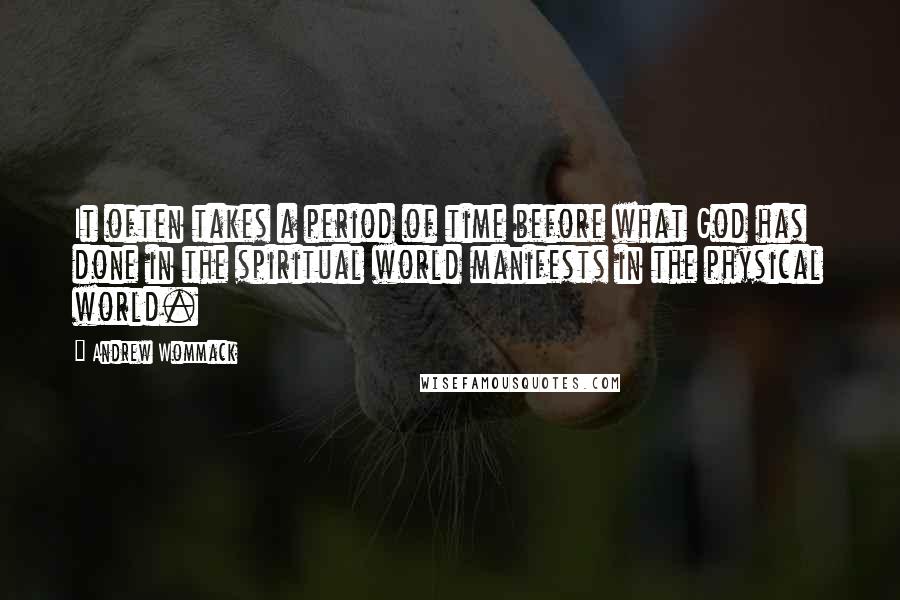 Andrew Wommack Quotes: It often takes a period of time before what God has done in the spiritual world manifests in the physical world.