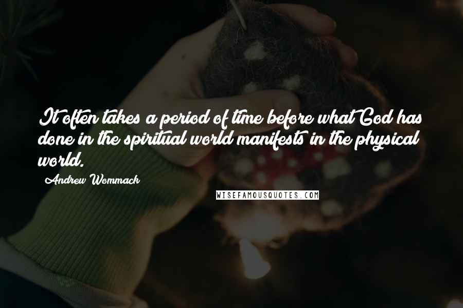 Andrew Wommack Quotes: It often takes a period of time before what God has done in the spiritual world manifests in the physical world.