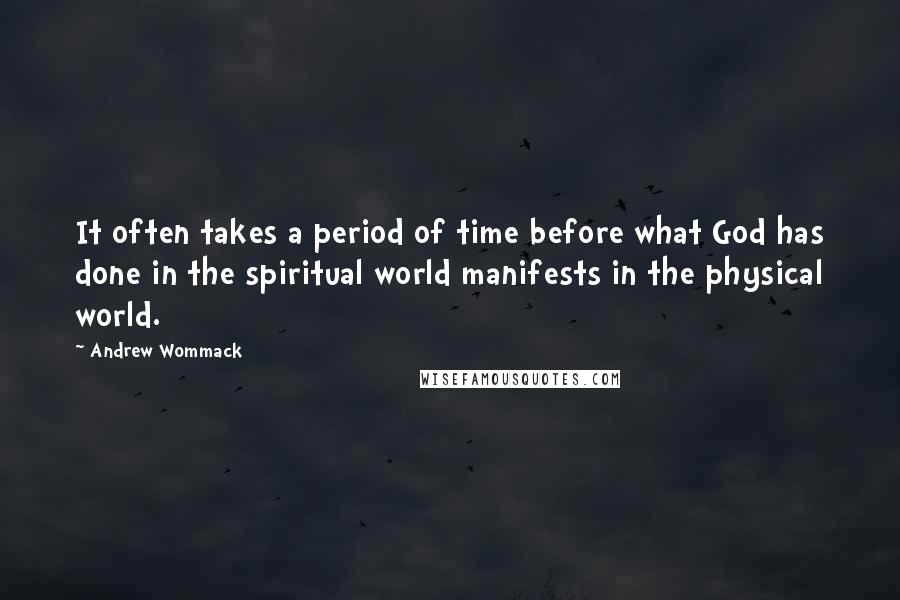 Andrew Wommack Quotes: It often takes a period of time before what God has done in the spiritual world manifests in the physical world.