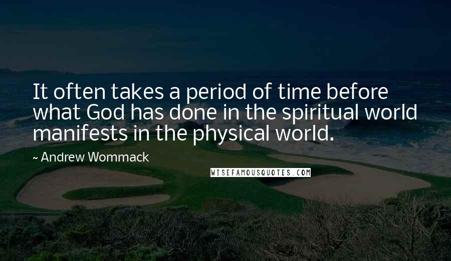 Andrew Wommack Quotes: It often takes a period of time before what God has done in the spiritual world manifests in the physical world.