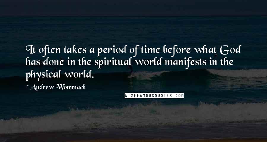 Andrew Wommack Quotes: It often takes a period of time before what God has done in the spiritual world manifests in the physical world.