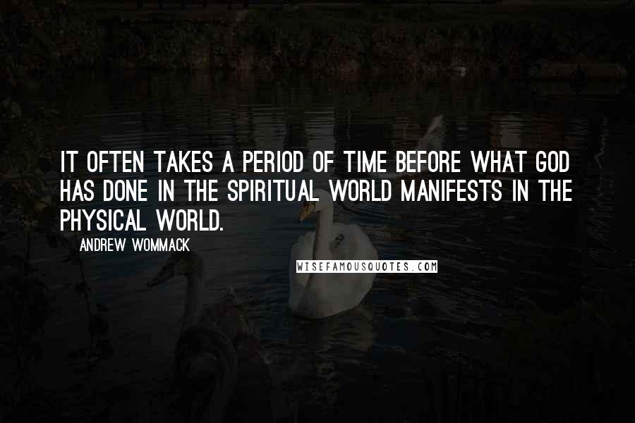 Andrew Wommack Quotes: It often takes a period of time before what God has done in the spiritual world manifests in the physical world.