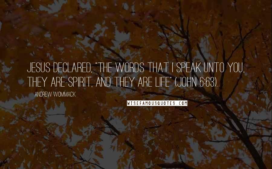 Andrew Wommack Quotes: Jesus declared, "The words that I speak unto you, they are spirit, and they are life" (John 6:63).