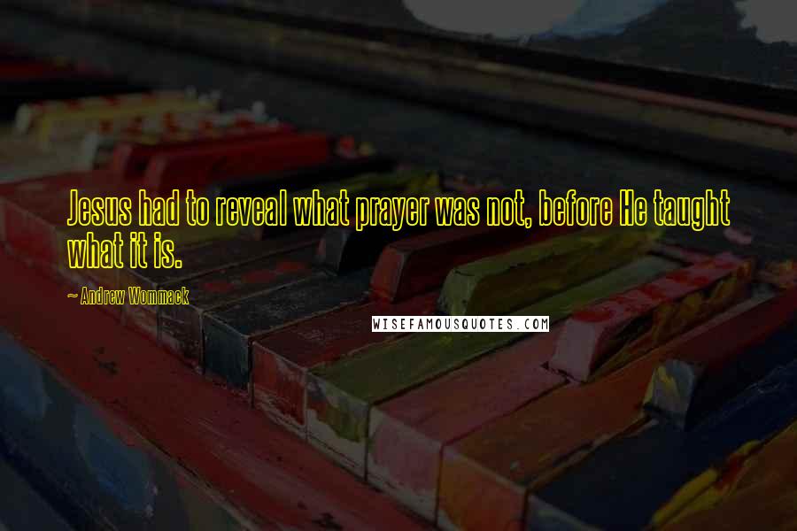 Andrew Wommack Quotes: Jesus had to reveal what prayer was not, before He taught what it is.