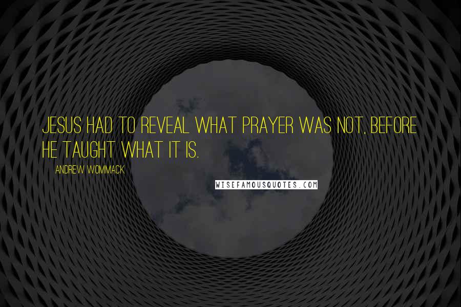 Andrew Wommack Quotes: Jesus had to reveal what prayer was not, before He taught what it is.