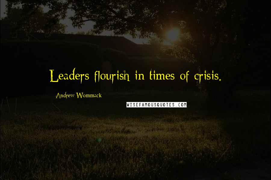 Andrew Wommack Quotes: Leaders flourish in times of crisis.