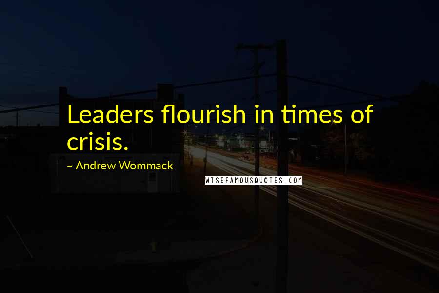 Andrew Wommack Quotes: Leaders flourish in times of crisis.