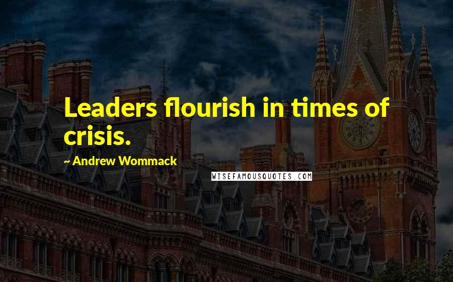 Andrew Wommack Quotes: Leaders flourish in times of crisis.