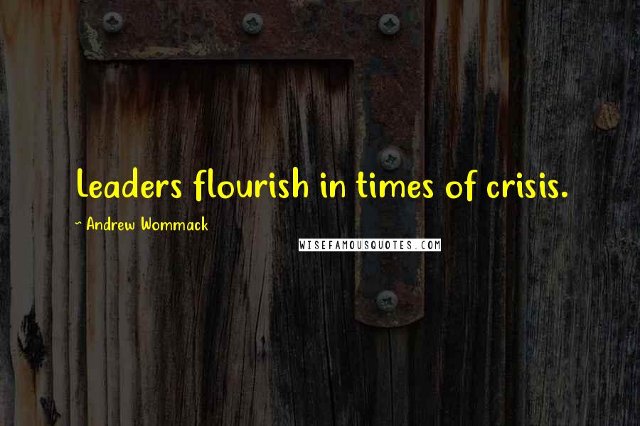Andrew Wommack Quotes: Leaders flourish in times of crisis.