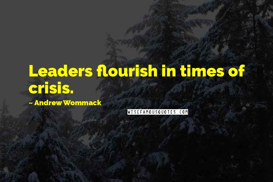 Andrew Wommack Quotes: Leaders flourish in times of crisis.