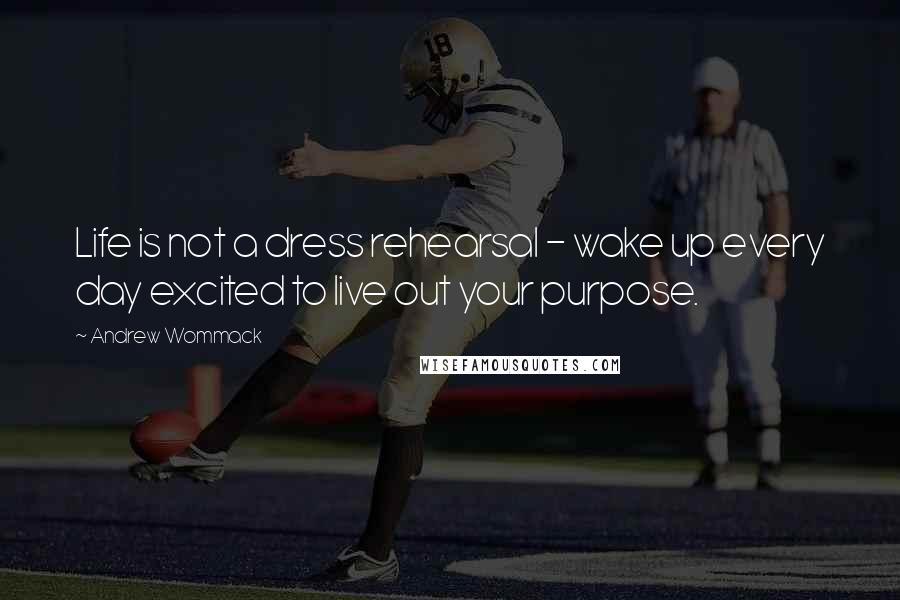 Andrew Wommack Quotes: Life is not a dress rehearsal - wake up every day excited to live out your purpose.