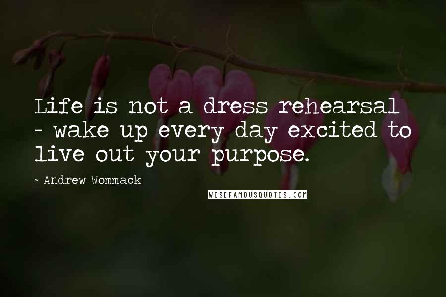 Andrew Wommack Quotes: Life is not a dress rehearsal - wake up every day excited to live out your purpose.
