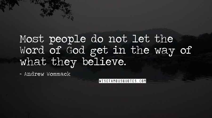 Andrew Wommack Quotes: Most people do not let the Word of God get in the way of what they believe.