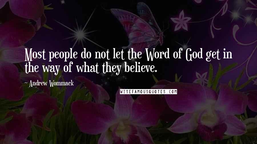 Andrew Wommack Quotes: Most people do not let the Word of God get in the way of what they believe.