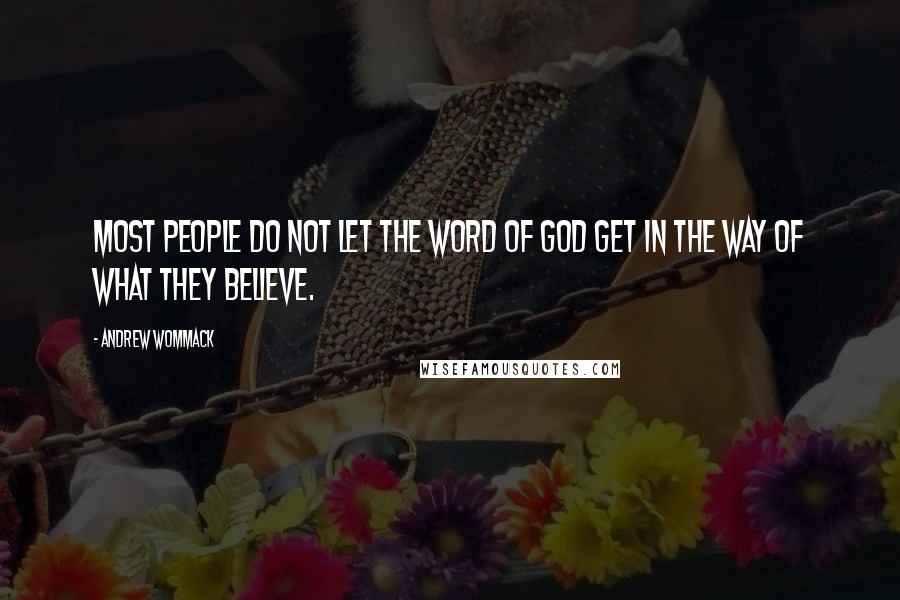 Andrew Wommack Quotes: Most people do not let the Word of God get in the way of what they believe.
