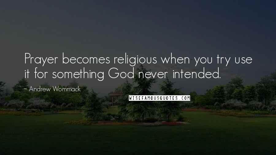 Andrew Wommack Quotes: Prayer becomes religious when you try use it for something God never intended.