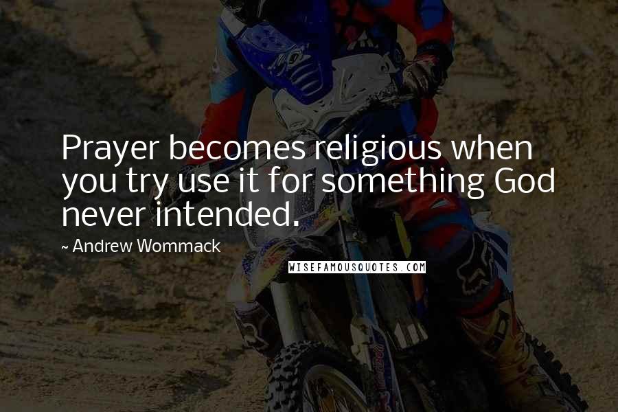 Andrew Wommack Quotes: Prayer becomes religious when you try use it for something God never intended.