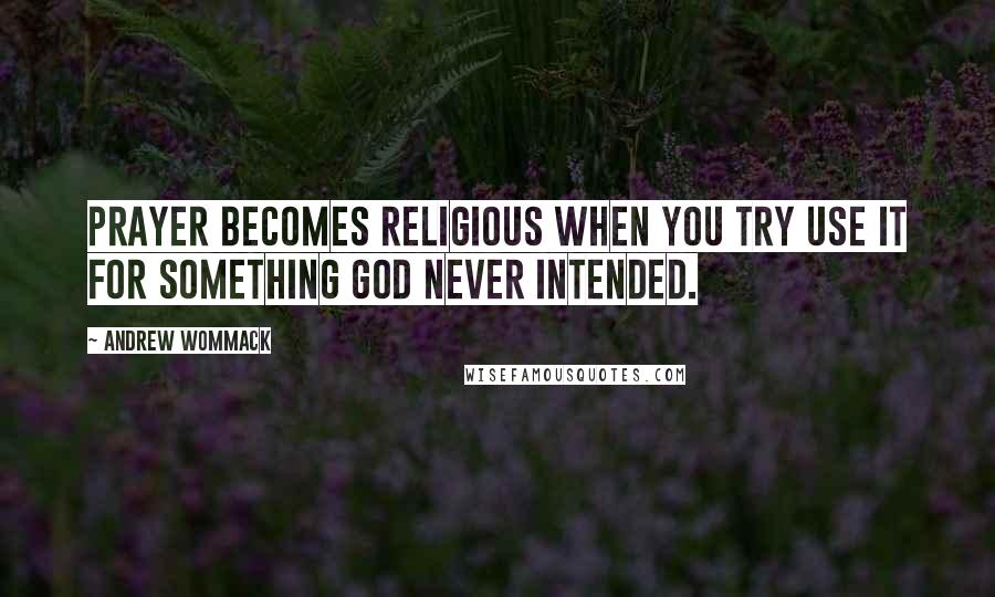 Andrew Wommack Quotes: Prayer becomes religious when you try use it for something God never intended.