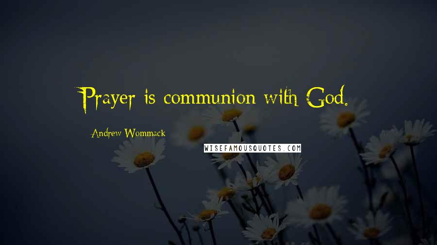 Andrew Wommack Quotes: Prayer is communion with God.