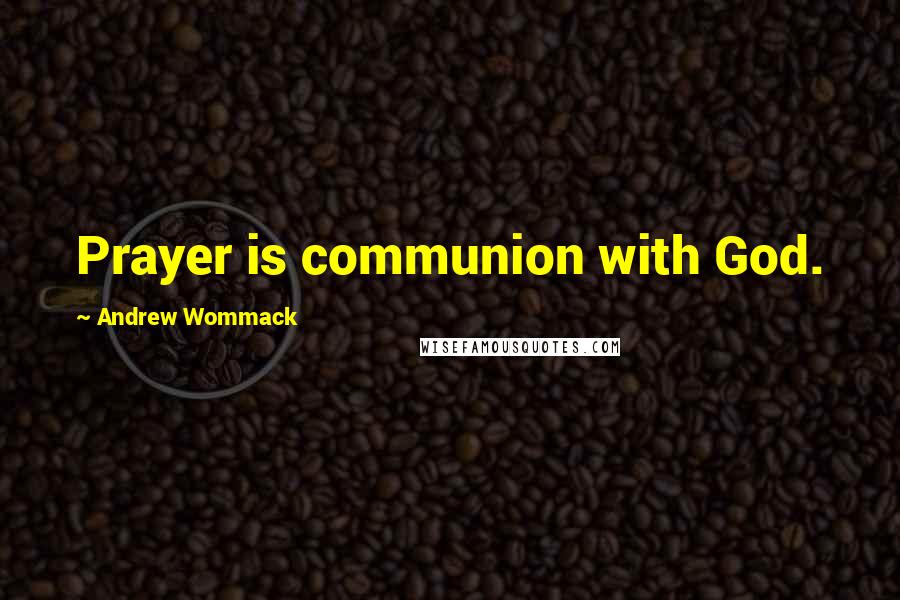 Andrew Wommack Quotes: Prayer is communion with God.