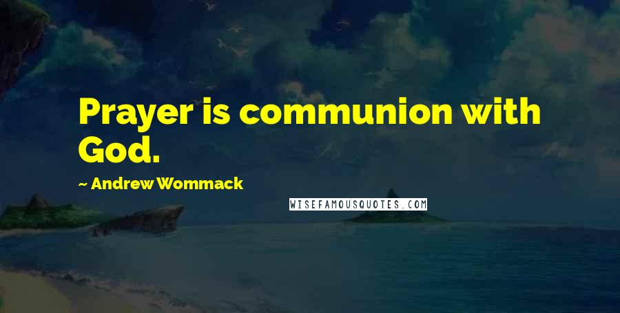 Andrew Wommack Quotes: Prayer is communion with God.