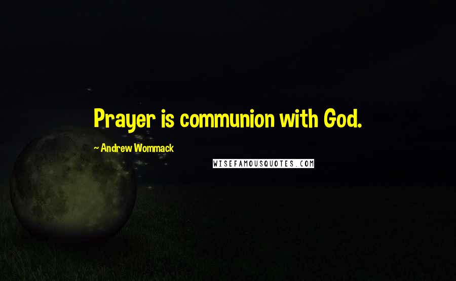 Andrew Wommack Quotes: Prayer is communion with God.