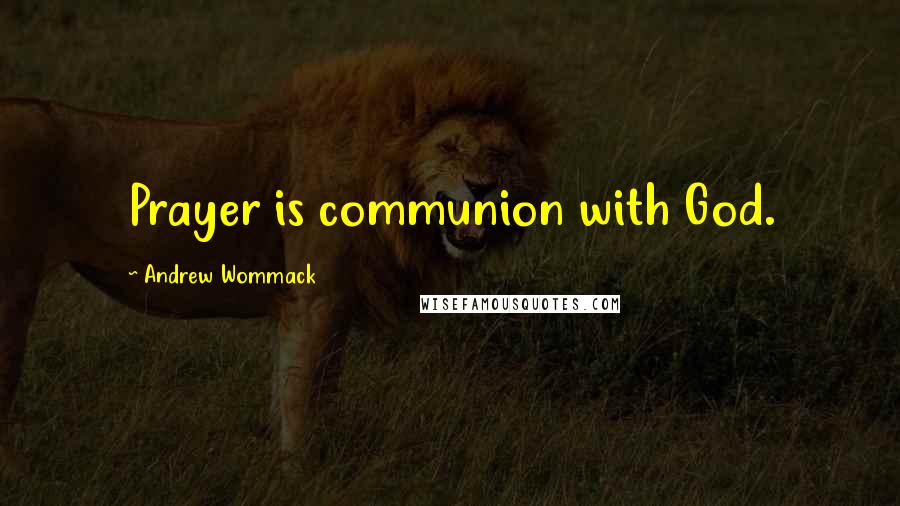 Andrew Wommack Quotes: Prayer is communion with God.