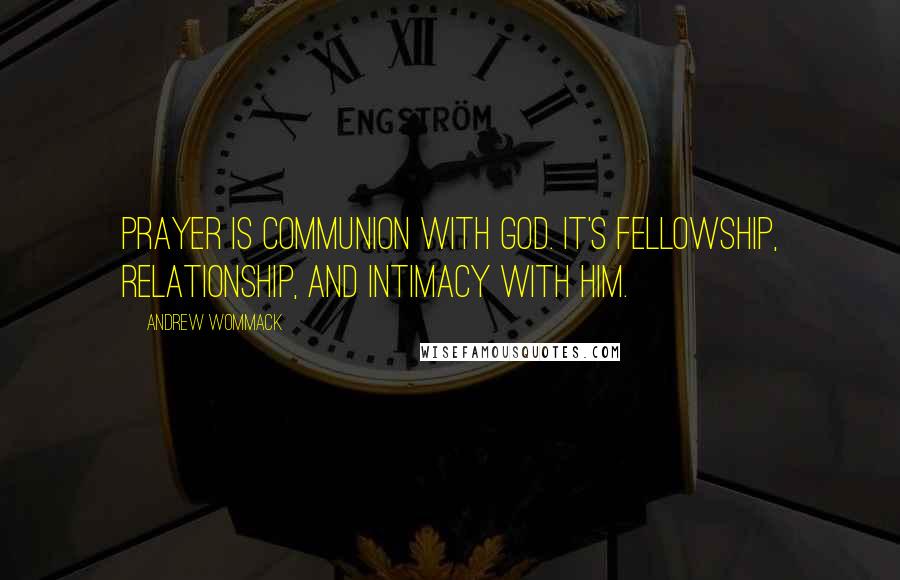 Andrew Wommack Quotes: Prayer is communion with God. It's fellowship, relationship, and intimacy with Him.